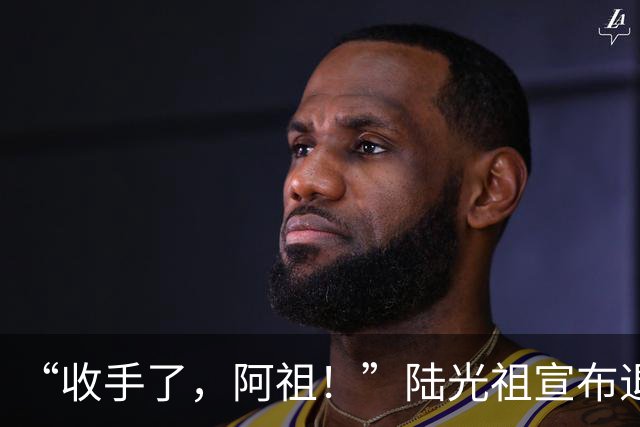 “收手了，阿祖！”陆光祖宣布退出国家队：祝愿还在一线奋战的兄弟姐妹们，得到自己想要的答案