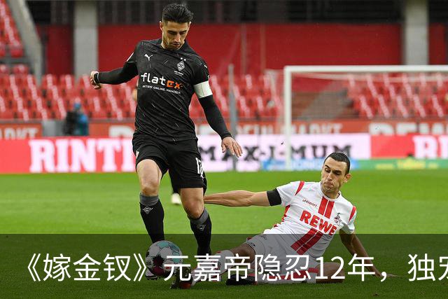 《嫁金钗》元嘉帝隐忍12年，独宠周芙，前尘旧爱让人唏嘘
