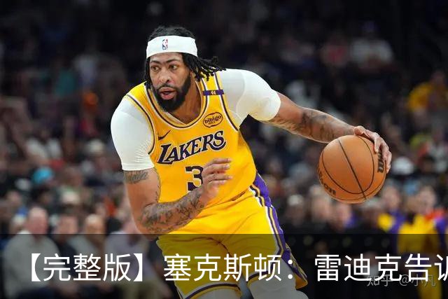 【完整版】塞克斯顿：雷迪克告诉我上场要像个烦人精一样防守