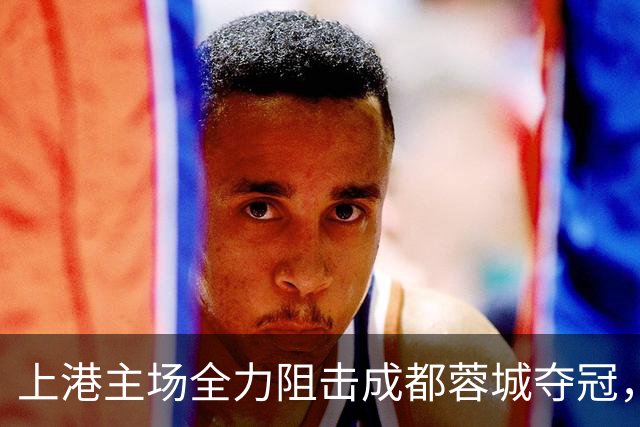 上港主场全力阻击成都蓉城夺冠，为此将打出一张底牌，让他亮相