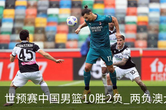 世预赛中国男篮10胜2负 两负澳大利亚其余全胜