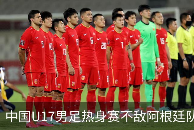 中国U17男足热身赛不敌阿根廷队