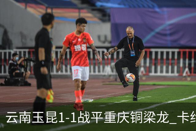 云南玉昆1-1战平重庆铜梁龙 卡约助攻克莱伯破门 肯帕努点射扳平