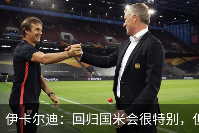伊卡尔迪：回归国米会很特别，但我不会为回去而回去