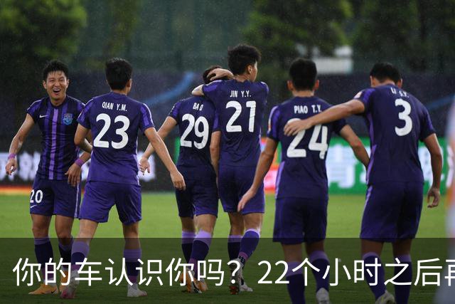 你的车认识你吗？22个小时之后再说