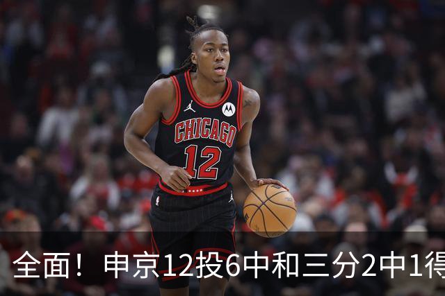 全面！申京12投6中&三分2中1得到17分10板7助