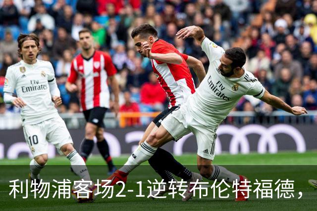 利物浦客场2-1逆转布伦特福德，维尔茨直塞伊萨克建功