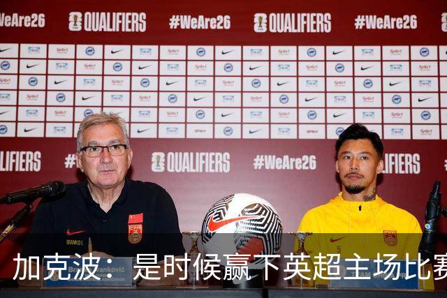 加克波：是时候赢下英超主场比赛，六个月不胜实在太久了