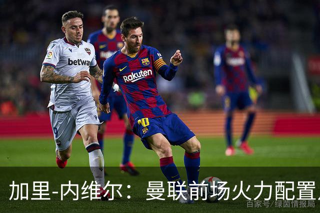 加里-内维尔：曼联前场火力配置足够，看好2-1战胜利兹联