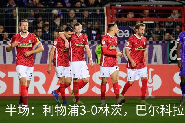半场：利物浦3-0林茨，巴尔科拉双响，阿劳霍破门