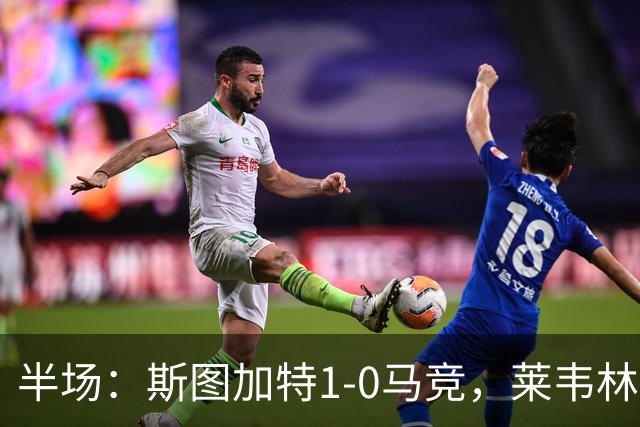 半场：斯图加特1-0马竞，莱韦林建功，奥布拉克关键扑救