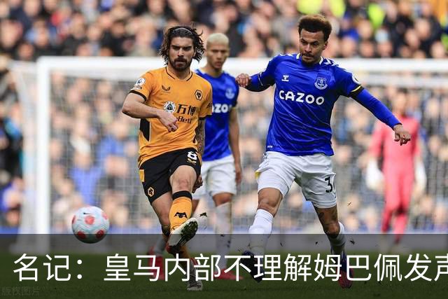 名记：皇马内部不理解姆巴佩发声明为何不通过俱乐部，俱乐部认为处理类似事情更有经验