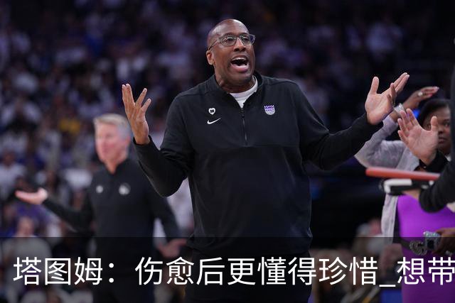 塔图姆：伤愈后更懂得珍惜 想带着快乐与感恩的心态打球