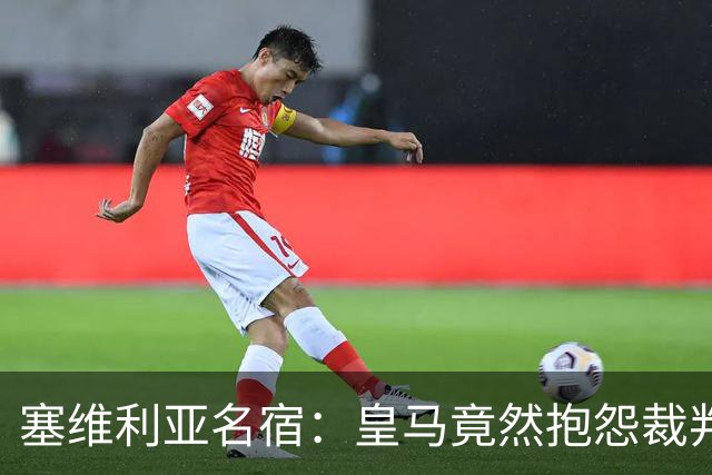 塞维利亚名宿：皇马竟然抱怨裁判，他们不害臊吗？
