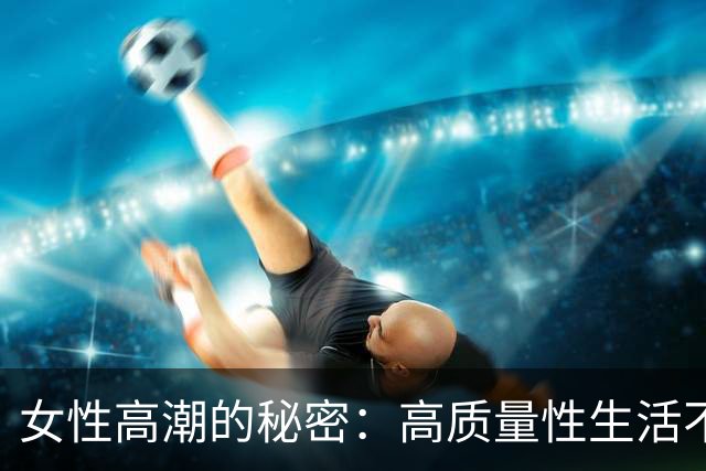 女性高潮的秘密：高质量性生活不可或缺的一课