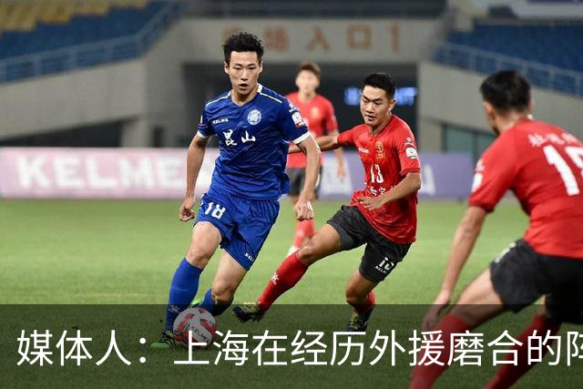 媒体人：上海在经历外援磨合的阵痛 没了白边 战术没那么丰富立体