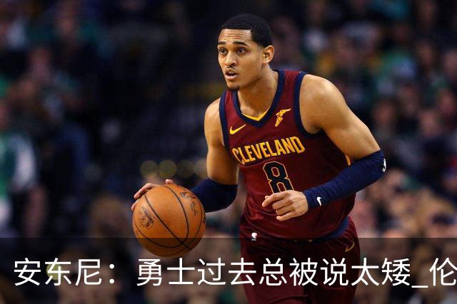 安东尼：勇士过去总被说太矮 伦德博格的到来改变了这一点