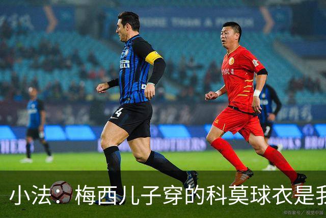 小法：梅西儿子穿的科莫球衣是我的，但我可没特意让他发出来