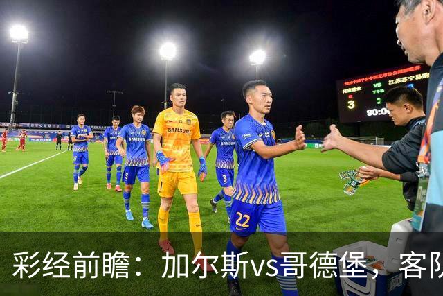 彩经前瞻：加尔斯vs哥德堡，客队五轮不败有望反客为主
