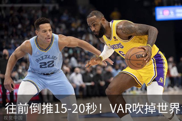 往前倒推15‑20秒！VAR吹掉世界波，佩工赛后彻底炸了
