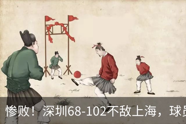 惨败！深圳68-102不敌上海，球员评分：2人及格，3人低迷，轮换全掉线