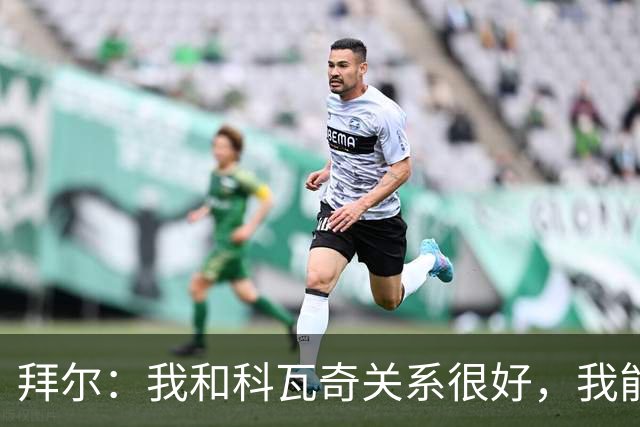 拜尔：我和科瓦奇关系很好，我能接受他让我踢不同的位置