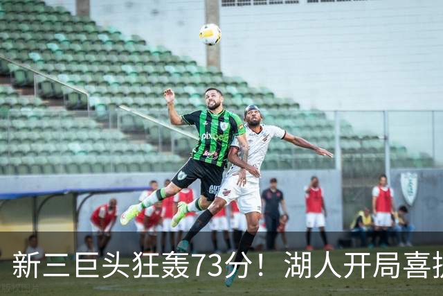 新三巨头狂轰73分！湖人开局喜提2连胜，东契奇11次失误创新高