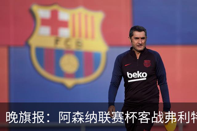 晚旗报：阿森纳联赛杯客战弗利特伍德将大轮换
