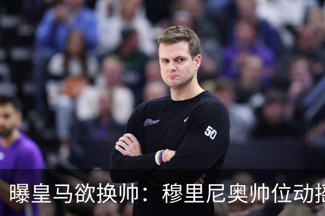 曝皇马欲换帅：穆里尼奥帅位动摇，德尚成接任头号人选