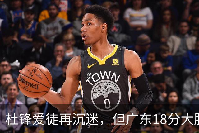 杜锋爱徒再沉迷，但广东18分大胜广厦，好悬
