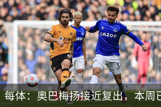 每体：奥巴梅扬接近复出，本周已完成了部分训练内容