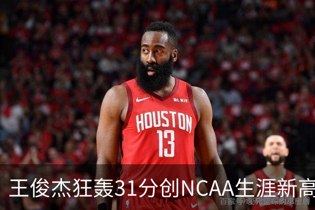 王俊杰狂轰31分创NCAA生涯新高：上场仅5分后大爆发 率队2分险胜