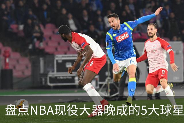 盘点NBA现役大器晚成的5大球星，杰罗姆仍需证明自己，布伦森领衔