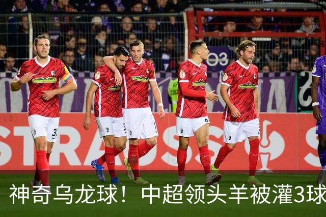神奇乌龙球！中超领头羊被灌3球：遭遇两连败，再次无缘提前夺冠