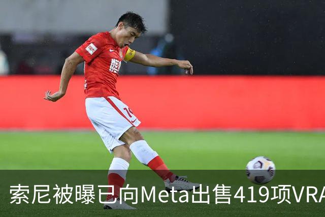 索尼被曝已向Meta出售419项VR/AR/XR虚拟现实专利