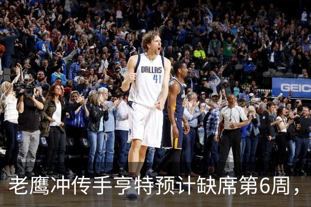 老鹰冲传手亨特预计缺席第6周，方吉奥称其本周上场“会是奇迹”