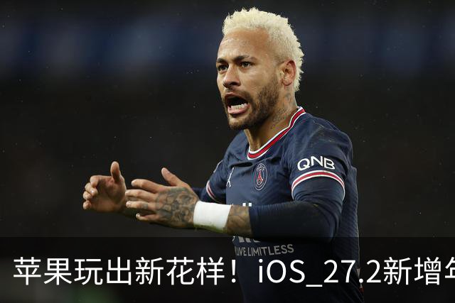 苹果玩出新花样！iOS 27.2新增年龄验证功能：自拍就能验证是否成年