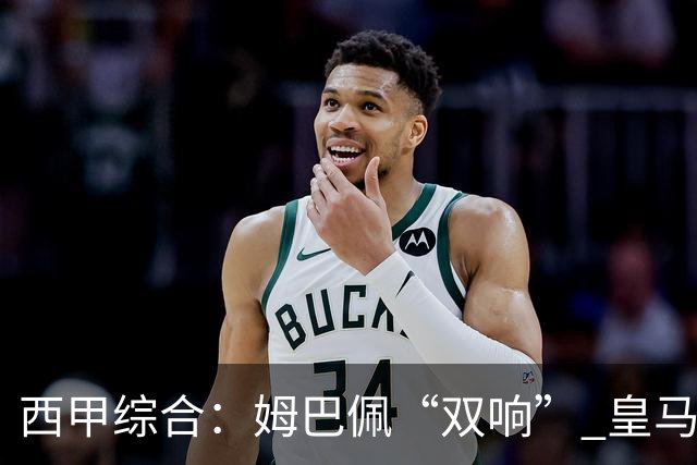 西甲综合：姆巴佩“双响” 皇马大胜塞维利亚重返积分榜前三