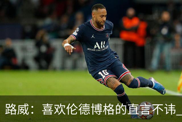 路威：喜欢伦德博格的直言不讳 NBA需要像他和华子这样真实的球员