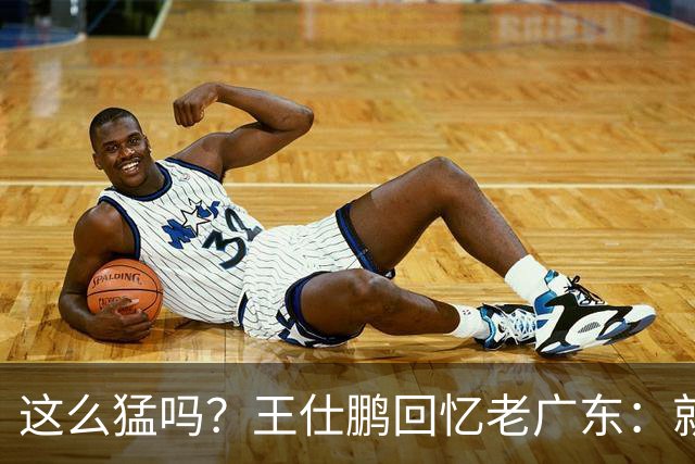这么猛吗？王仕鹏回忆老广东：就算熬夜打游戏，第三节发力就能赢