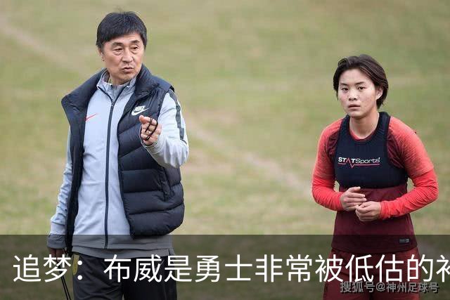 追梦：布威是勇士非常被低估的补强 他能撕开防线杀进内线
