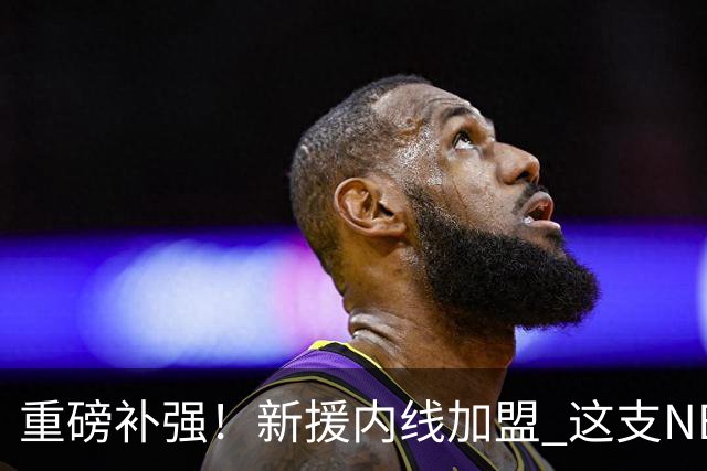 重磅补强！新援内线加盟 这支NBL亚军有望冲进CBA吗？