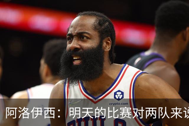 阿洛伊西：明天的比赛对两队来说像杯赛，有信心去争取想要的结果