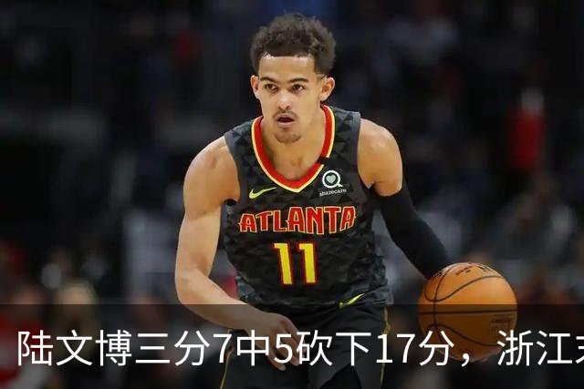 陆文博三分7中5砍下17分，浙江末节追平上海