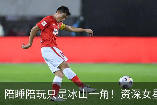陪睡陪玩只是冰山一角！资深女星又曝大瓜，当众被男大佬拖进厕所