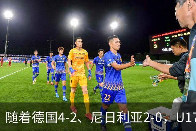 随着德国4-2、尼日利亚2-0，U17女足世界杯最新积分榜出炉