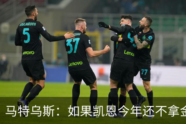 马特乌斯：如果凯恩今年还不拿金球，那就说明哪里出了问题