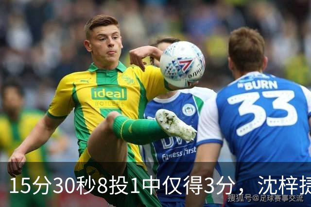 15分30秒8投1中仅得3分，沈梓捷这数据太扎眼