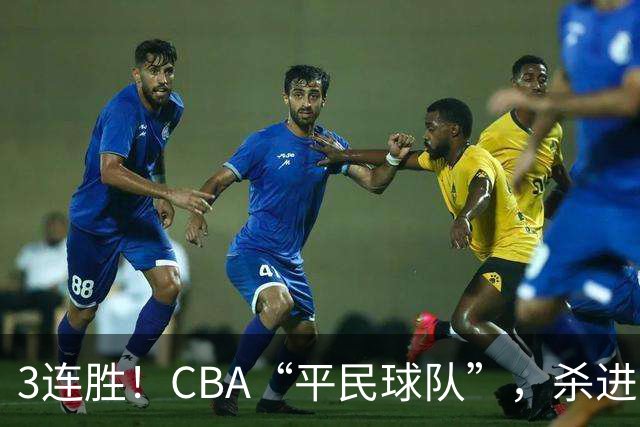 3连胜！CBA“平民球队”，杀进了积分榜第4，5名联盟弃将，起了大作用