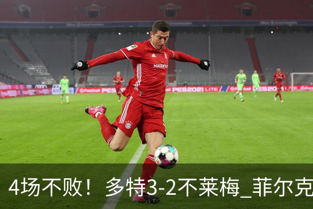 4场不败！多特3-2不莱梅 菲尔克鲁格双响难救主萨比策绝杀